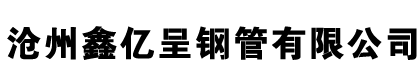 沧州鑫亿呈钢管有限公司